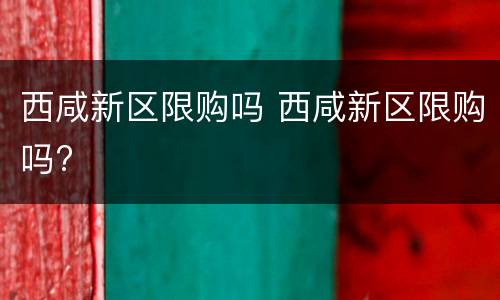 西咸新区限购吗 西咸新区限购吗?