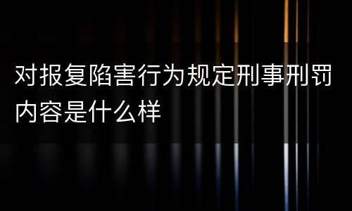 对报复陷害行为规定刑事刑罚内容是什么样