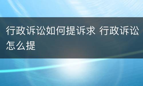 行政诉讼如何提诉求 行政诉讼怎么提