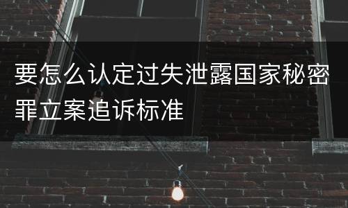 要怎么认定过失泄露国家秘密罪立案追诉标准