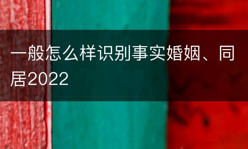 一般怎么样识别事实婚姻、同居2022