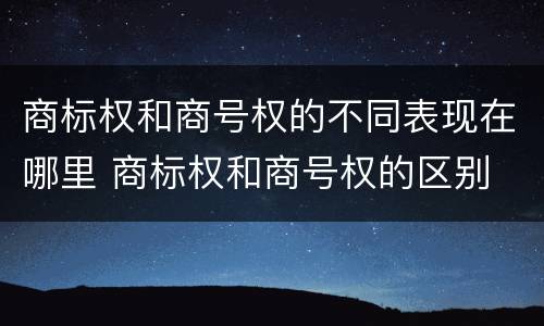 商标权和商号权的不同表现在哪里 商标权和商号权的区别