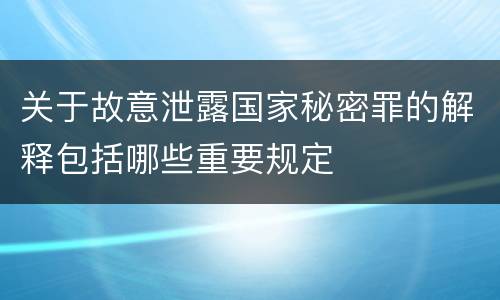 关于故意泄露国家秘密罪的解释包括哪些重要规定