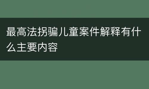 最高法拐骗儿童案件解释有什么主要内容
