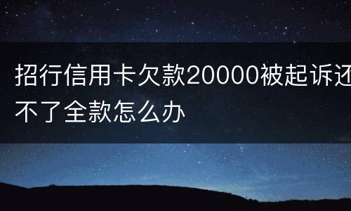 招行信用卡欠款20000被起诉还不了全款怎么办
