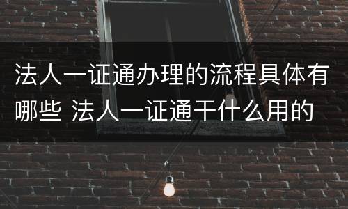 法人一证通办理的流程具体有哪些 法人一证通干什么用的