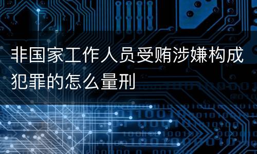 非国家工作人员受贿涉嫌构成犯罪的怎么量刑