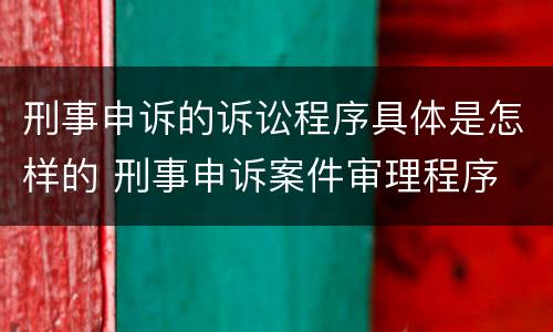 刑事申诉的诉讼程序具体是怎样的 刑事申诉案件审理程序
