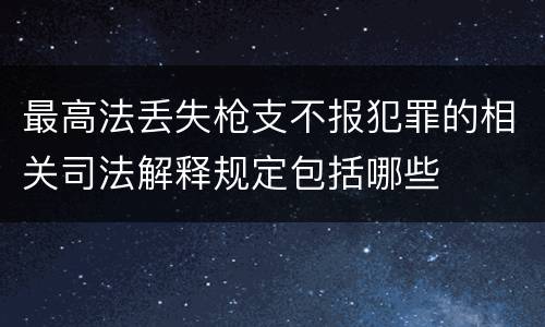 最高法丢失枪支不报犯罪的相关司法解释规定包括哪些