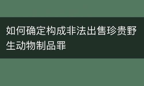 如何确定构成非法出售珍贵野生动物制品罪