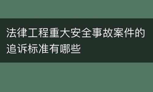 法律工程重大安全事故案件的追诉标准有哪些