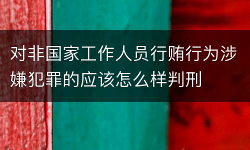 对非国家工作人员行贿行为涉嫌犯罪的应该怎么样判刑