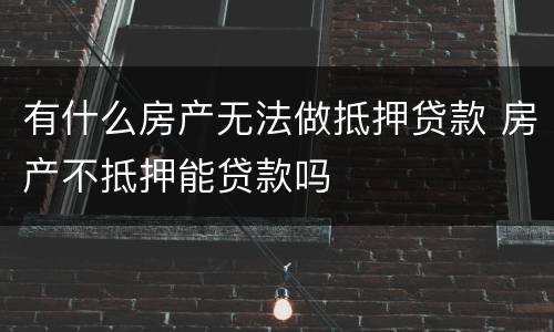 有什么房产无法做抵押贷款 房产不抵押能贷款吗