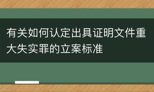 有关如何认定出具证明文件重大失实罪的立案标准