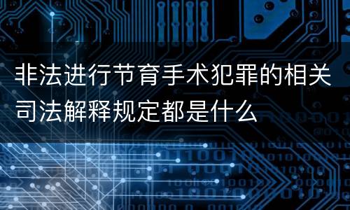 非法进行节育手术犯罪的相关司法解释规定都是什么