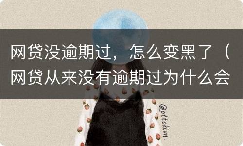 网贷没逾期过，怎么变黑了（网贷从来没有逾期过为什么会上黑名单）