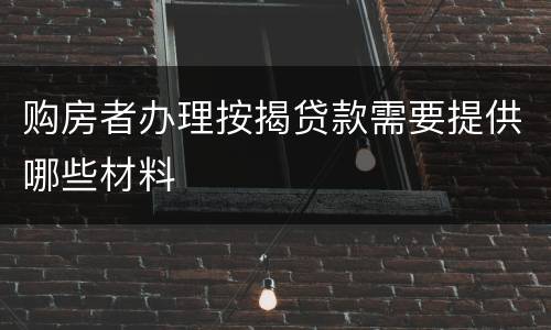 购房者办理按揭贷款需要提供哪些材料