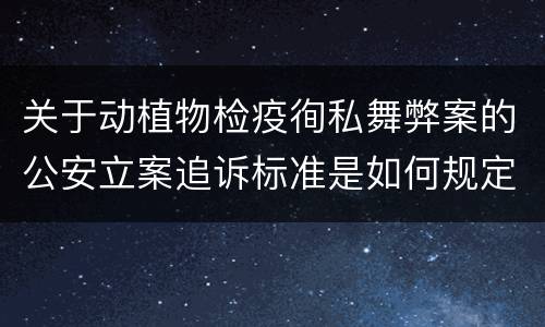 关于动植物检疫徇私舞弊案的公安立案追诉标准是如何规定