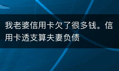 我老婆信用卡欠了很多钱。信用卡透支算夫妻负债