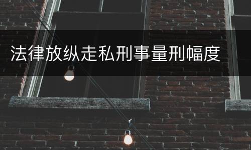 法律放纵走私刑事量刑幅度
