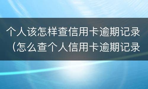 个人该怎样查信用卡逾期记录（怎么查个人信用卡逾期记录）