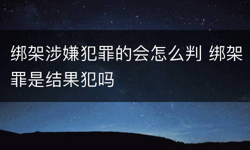 绑架涉嫌犯罪的会怎么判 绑架罪是结果犯吗