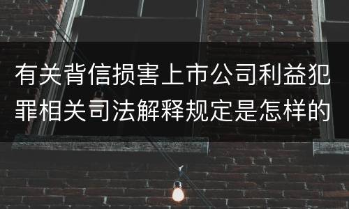 有关背信损害上市公司利益犯罪相关司法解释规定是怎样的