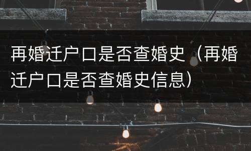 再婚迁户口是否查婚史（再婚迁户口是否查婚史信息）