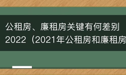 公租房、廉租房关键有何差别2022（2021年公租房和廉租房有什么区别）