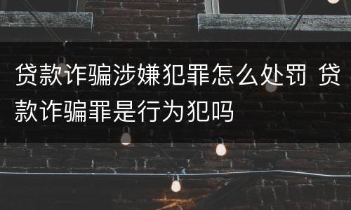 贷款诈骗涉嫌犯罪怎么处罚 贷款诈骗罪是行为犯吗