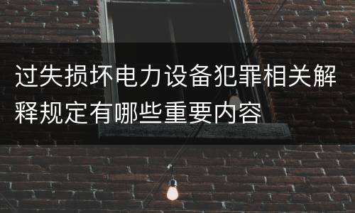 过失损坏电力设备犯罪相关解释规定有哪些重要内容
