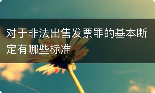 对于非法出售发票罪的基本断定有哪些标准