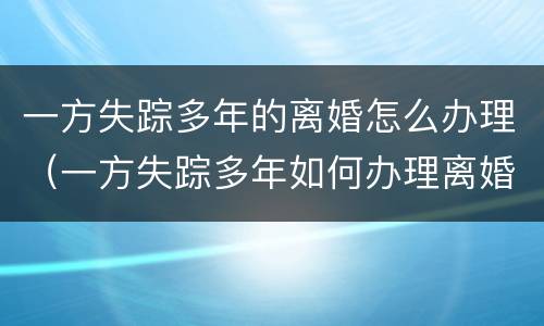 一方失踪多年的离婚怎么办理（一方失踪多年如何办理离婚）