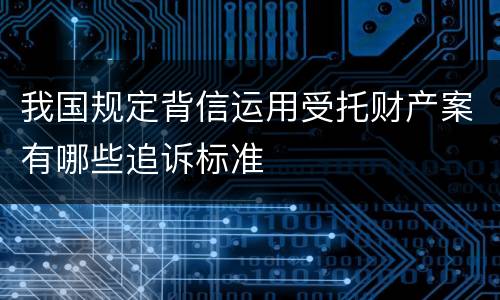 我国规定背信运用受托财产案有哪些追诉标准