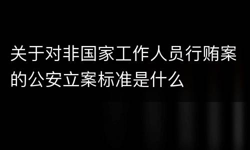 关于对非国家工作人员行贿案的公安立案标准是什么