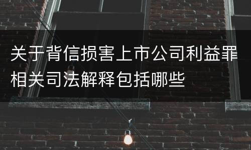 关于背信损害上市公司利益罪相关司法解释包括哪些