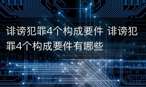 诽谤犯罪4个构成要件 诽谤犯罪4个构成要件有哪些