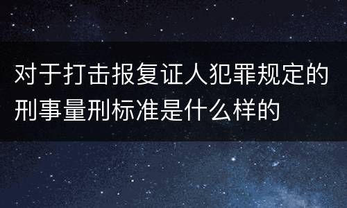 对于打击报复证人犯罪规定的刑事量刑标准是什么样的
