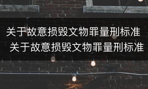 关于故意损毁文物罪量刑标准 关于故意损毁文物罪量刑标准的解释