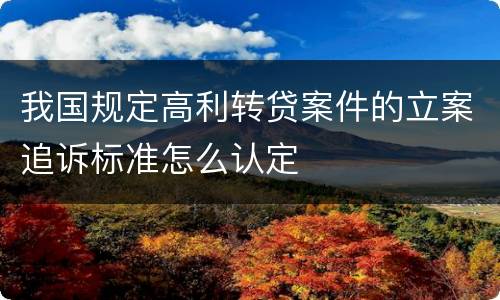 我国规定高利转贷案件的立案追诉标准怎么认定