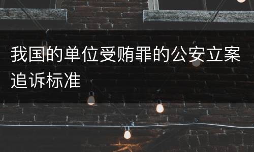 我国的单位受贿罪的公安立案追诉标准