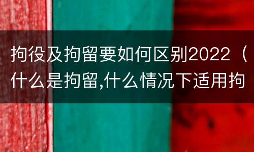 拘役及拘留要如何区别2022（什么是拘留,什么情况下适用拘留）