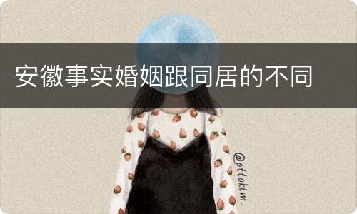安徽事实婚姻跟同居的不同