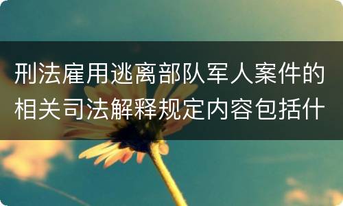 刑法雇用逃离部队军人案件的相关司法解释规定内容包括什么