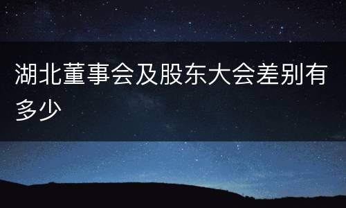 湖北董事会及股东大会差别有多少