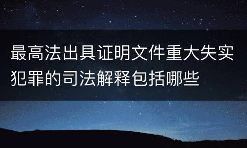 最高法出具证明文件重大失实犯罪的司法解释包括哪些