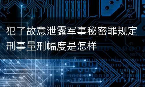 犯了故意泄露军事秘密罪规定刑事量刑幅度是怎样