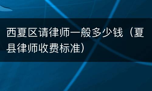 西夏区请律师一般多少钱（夏县律师收费标准）