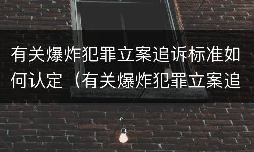 有关爆炸犯罪立案追诉标准如何认定（有关爆炸犯罪立案追诉标准如何认定案件）