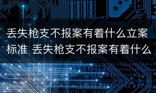 丢失枪支不报案有着什么立案标准 丢失枪支不报案有着什么立案标准吗
